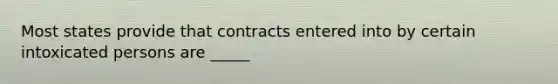 Most states provide that contracts entered into by certain intoxicated persons are​ _____