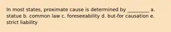 In most states, proximate cause is determined by _________ a. statue b. common law c. foreseeability d. but-for causation e. strict liability