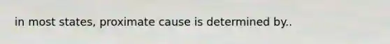 in most states, proximate cause is determined by..