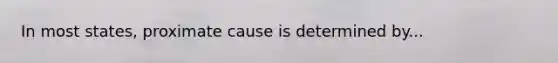 In most states, proximate cause is determined by...