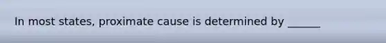 In most states, proximate cause is determined by ______