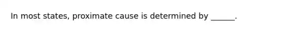 In most states, proximate cause is determined by ______.