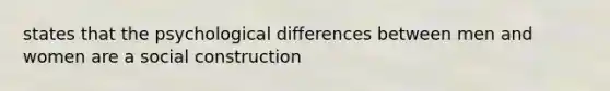 states that the psychological differences between men and women are a social construction