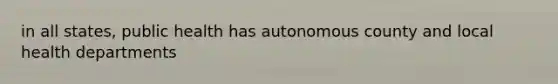 in all states, public health has autonomous county and local health departments