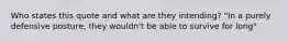 Who states this quote and what are they intending? "In a purely defensive posture, they wouldn't be able to survive for long"
