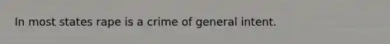 In most states rape is a crime of general intent.