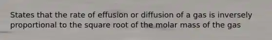 States that the rate of effusion or diffusion of a gas is inversely proportional to the square root of the molar mass of the gas