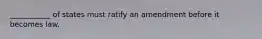 ___________ of states must ratify an amendment before it becomes law.