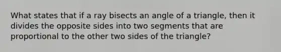 What states that if a ray bisects an angle of a triangle, then it divides the opposite sides into two segments that are proportional to the other two sides of the triangle?