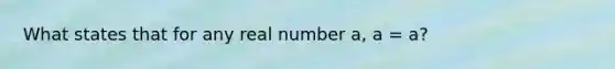 What states that for any real number a, a = a?