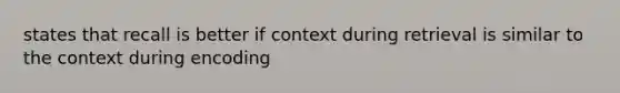 states that recall is better if context during retrieval is similar to the context during encoding