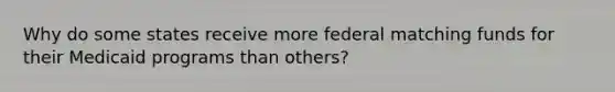 Why do some states receive more federal matching funds for their Medicaid programs than others?