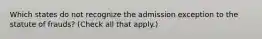 Which states do not recognize the admission exception to the statute of frauds? (Check all that apply.)