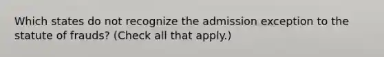 Which states do not recognize the admission exception to the statute of frauds? (Check all that apply.)