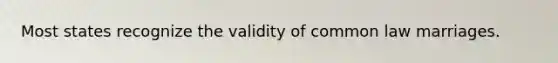 Most states recognize the validity of common law marriages.