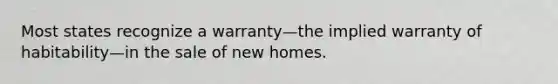 Most states recognize a warranty—the implied warranty of habitability—in the sale of new homes.