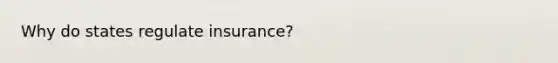 Why do states regulate insurance?