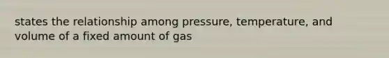 states the relationship among pressure, temperature, and volume of a fixed amount of gas