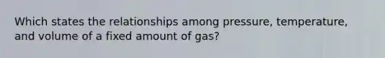 Which states the relationships among pressure, temperature, and volume of a fixed amount of gas?