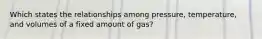 Which states the relationships among pressure, temperature, and volumes of a fixed amount of gas?