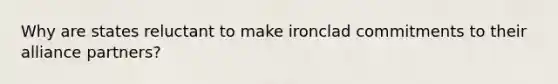 Why are states reluctant to make ironclad commitments to their alliance partners?