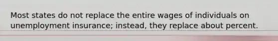 Most states do not replace the entire wages of individuals on unemployment​ insurance; instead, they replace about percent.