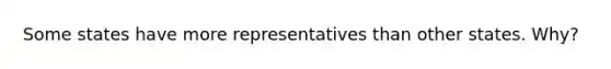 Some states have more representatives than other states. Why?