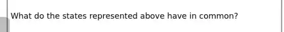 What do the states represented above have in common?