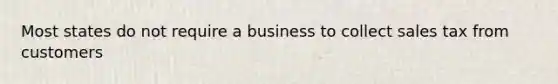 Most states do not require a business to collect sales tax from customers