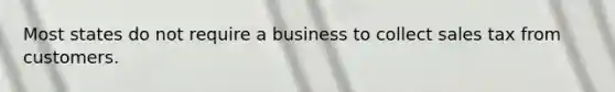 Most states do not require a business to collect sales tax from customers.