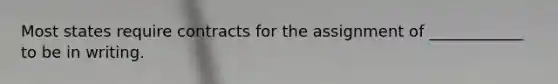 Most states require contracts for the assignment of ____________ to be in writing.
