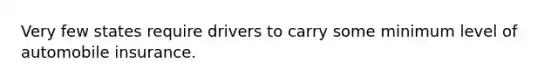 Very few states require drivers to carry some minimum level of automobile insurance.