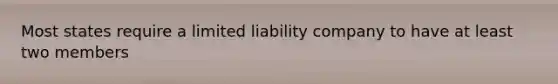 Most states require a limited liability company to have at least two members