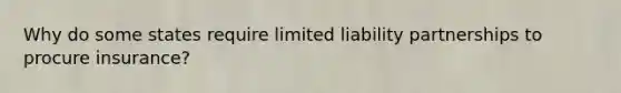 Why do some states require limited liability partnerships to procure insurance?