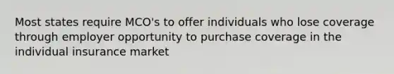 Most states require MCO's to offer individuals who lose coverage through employer opportunity to purchase coverage in the individual insurance market