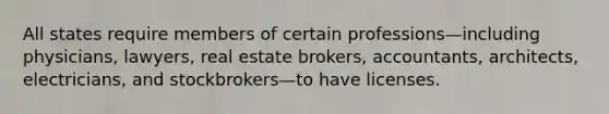 All states require members of certain professions—including physicians, lawyers, real estate brokers, accountants, architects, electricians, and stockbrokers—to have licenses.