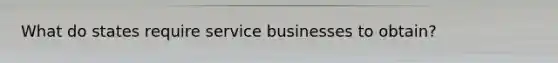 What do states require service businesses to obtain?