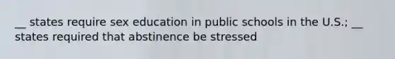 __ states require sex education in public schools in the U.S.; __ states required that abstinence be stressed