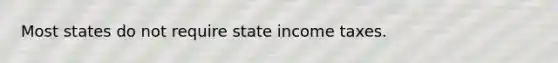 Most states do not require state income taxes.
