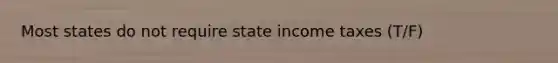 Most states do not require state income taxes (T/F)