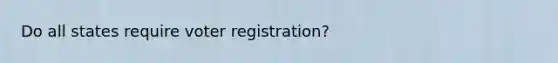 Do all states require voter registration?