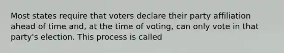 Most states require that voters declare their party affiliation ahead of time and, at the time of voting, can only vote in that party's election. This process is called