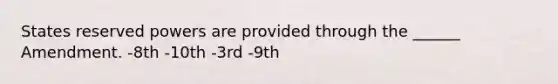 States reserved powers are provided through the ______ Amendment. -8th -10th -3rd -9th