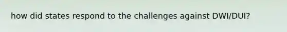 how did states respond to the challenges against DWI/DUI?