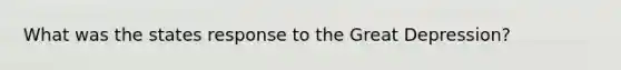 What was the states response to the Great Depression?