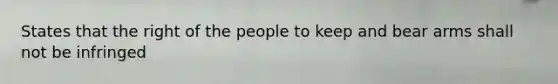 States that the right of the people to keep and bear arms shall not be infringed