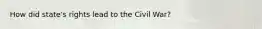 How did state's rights lead to the Civil War?