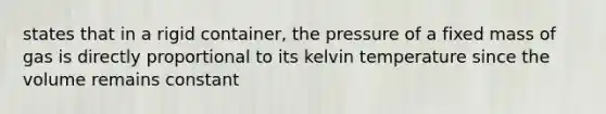 states that in a rigid container, the pressure of a fixed mass of gas is directly proportional to its kelvin temperature since the volume remains constant