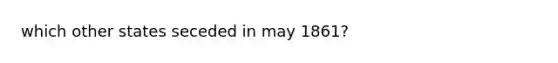 which other states seceded in may 1861?