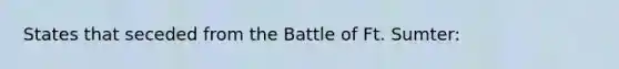 States that seceded from the Battle of Ft. Sumter: